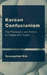 Title: Korean Confucianism: The Philosophy and Politics of Toegye and Yulgok, Author: Hyoungchan Kim Professor