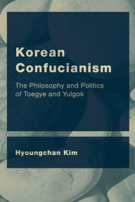 Title: Korean Confucianism: The Philosophy and Politics of Toegye and Yulgok, Author: Hyoungchan Kim Professor