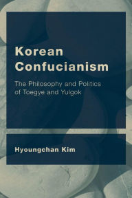 Title: Korean Confucianism: The Philosophy and Politics of Toegye and Yulgok, Author: Hyoungchan Kim Professor
