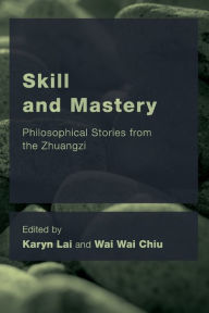 Title: Skill and Mastery: Philosophical Stories from the Zhuangzi, Author: Karyn Lai Associate Professor of Philosophy