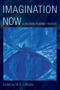 Title: Imagination Now: A Richard Kearney Reader, Author: M. E. Littlejohn Senior Lecturer in Philosophy