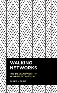 Title: Walking Networks: The Development of an Artistic Medium, Author: Blake Morris Research Impact Officer,