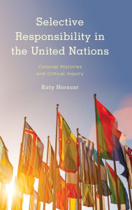 Title: Selective Responsibility in the United Nations: Colonial Histories and Critical Inquiry, Author: Katy Harsant