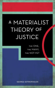 Title: A Materialist Theory of Justice: The One, the Many, the Not-Yet, Author: George Sotiropoulos
