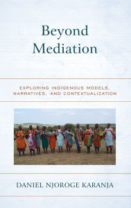 Title: Beyond Mediation: Exploring Indigenous Models, Narratives, and Contextualization, Author: Daniel Njoroge Karanja