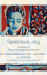 Title: Spacious Joy: An Essay in Phenomenology and Literature, Author: J.L. Chretien