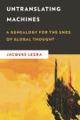 Untranslating Machines: A Genealogy for the Ends of Global Thought