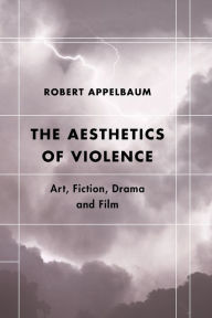 Title: The Aesthetics of Violence: Art, Fiction, Drama and Film, Author: Robert Appelbaum Professor Emeritus of Eng