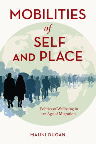 Title: Mobilities of Self and Place: Politics of Wellbeing in an Age of Migration, Author: Mahni Dugan