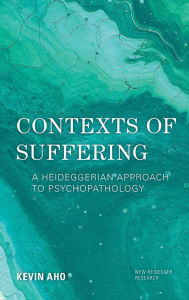 Title: Contexts of Suffering: A Heideggerian Approach to Psychopathology, Author: Kevin Aho Professor of Philosophy,