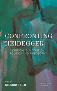 Title: Confronting Heidegger: A Critical Dialogue on Politics and Philosophy, Author: Gregory Fried Professor of Philosophy,