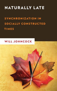 Title: Naturally Late: Synchronization in Socially Constructed Times, Author: Will Johncock Lecturer in Sociology