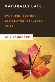 Title: Naturally Late: Synchronization in Socially Constructed Times, Author: Will Johncock Lecturer in Sociology