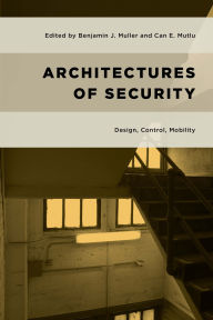 Title: Architectures of Security: Design, Control, Mobility, Author: Benjamin J. Muller
