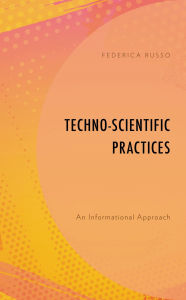 Title: Techno-Scientific Practices: An Informational Approach, Author: Federica Russo