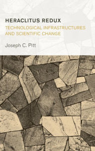 Title: Heraclitus Redux: Technological Infrastructures and Scientific Change, Author: Joseph C. Pitt