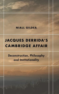 Title: Jacques Derrida's Cambridge Affair: Deconstruction, Philosophy and Institutionality, Author: Niall Gildea Associate Lecturer in Mod