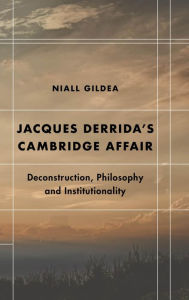 Title: Jacques Derrida's Cambridge Affair: Deconstruction, Philosophy and Institutionality, Author: Niall Gildea Associate Lecturer in Mod