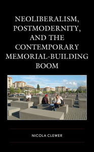 Title: Neoliberalism, Postmodernity, and the Contemporary Memorial-Building Boom, Author: Nicola Clewer