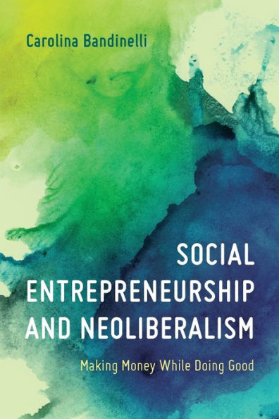 Social Entrepreneurship and Neoliberalism: Making Money While Doing Good