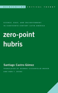 Title: Zero-Point Hubris: Science, Race, and Enlightenment in Eighteenth-Century Latin America, Author: Santiago Castro-Gómez Professor of Philosophy