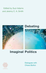 Title: Debating Imaginal Politics: Dialogues with Chiara Bottici, Author: Suzi Adams Senior Lecturer in Philos