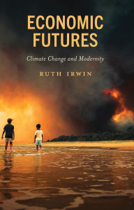 Title: Economic Futures: Climate Change and Modernity, Author: Ruth Irwin