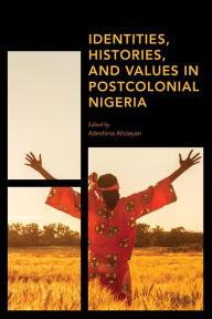 Title: Identities, Histories and Values in Postcolonial Nigeria, Author: Adeshina Afolayan