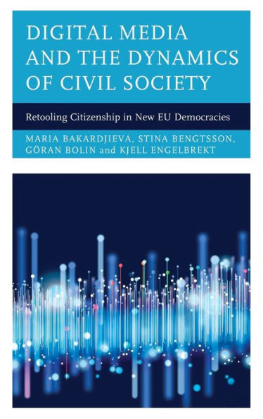 Digital Media and the Dynamics of Civil Society: Retooling Citizenship New EU Democracies