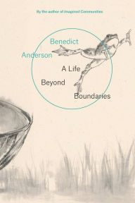 Title: A Life Beyond Boundaries: A Memoir, Author: Benedict Anderson
