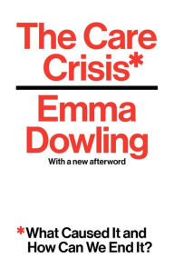 Title: The Care Crisis: What Caused It and How Can We End It?, Author: Emma Dowling