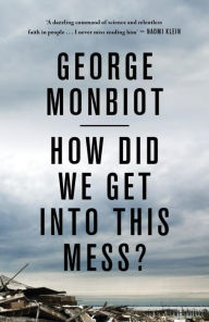 Title: How Did We Get Into This Mess?: Politics, Equality, Nature, Author: George Monbiot