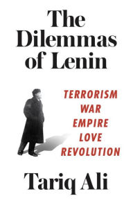 Title: The Dilemmas of Lenin: Terrorism, War, Empire, Love, Revolution, Author: Tariq Ali
