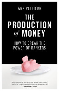 Title: The Production of Money: How to Break the Power of Bankers, Author: Ann Pettifor