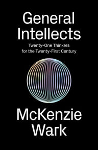 Title: General Intellects: Twenty-Five Thinkers for the Twenty-First Century, Author: McKenzie Wark
