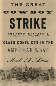 Title: The Great Cowboy Strike: Bullets, Ballots & Class Conflicts in the American West, Author: Mark Lause