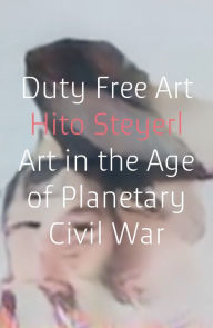 Title: Duty Free Art: Art in the Age of Planetary Civil War, Author: Hito Steyerl