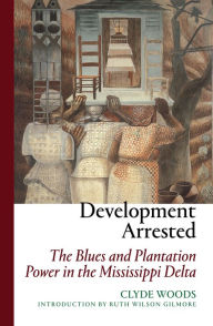 Title: Development Arrested: The Blues and Plantation Power in the Mississippi Delta, Author: Clyde Woods