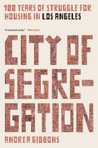 Title: City of Segregation: 100 Years of Struggle for Housing in Los Angeles, Author: Andrea Gibbons