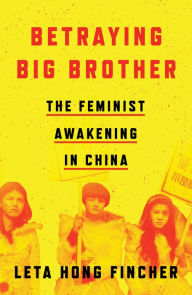 Title: Betraying Big Brother: The Feminist Awakening in China, Author: Leta Hong Fincher