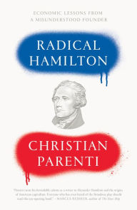 Title: Radical Hamilton: Economic Lessons from a Misunderstood Founder, Author: Christian Parenti