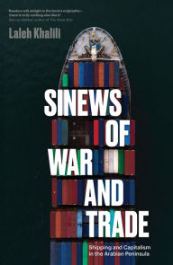 Title: Sinews of War and Trade: Shipping and Capitalism in the Arabian Peninsula, Author: Laleh Khalili