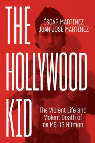 Title: The Hollywood Kid: The Violent Life and Violent Death of an MS-13 Hitman, Author: Oscar Martinez