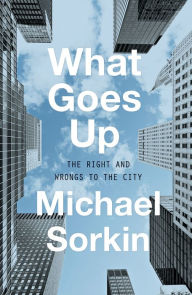 Title: What Goes Up: The Right and Wrongs to the City, Author: Michael Sorkin