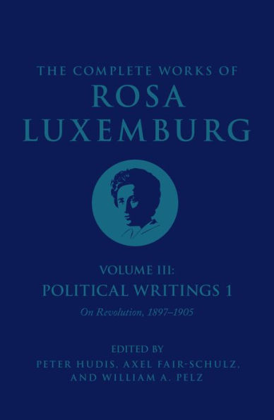 The Complete Works of Rosa Luxemburg Volume III: Political Writings 1. On Revolution: 1897-1905