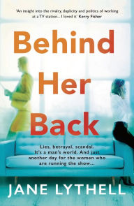 Title: Behind Her Back: A gripping novel of workplace rivalry, backstabbing and betrayal, Author: Jane Lythell