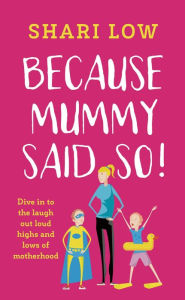 Title: Because Mummy Said So: And other unreasonable (and hilarious) tales of motherhood!, Author: Shari Low