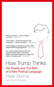 Title: How Trump Thinks: His Tweets and the Birth of a New Political Language, Author: Peter Oborne