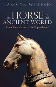 Title: The Horse in the Ancient World: From Bucephalus to the Hippodrome, Author: Carolyn Willekes