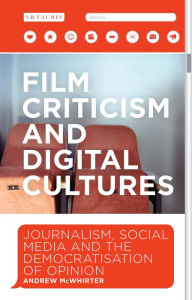 Title: Film Criticism and Digital Cultures: Journalism, Social Media and the Democratization of Opinion, Author: Andrew McWhirter